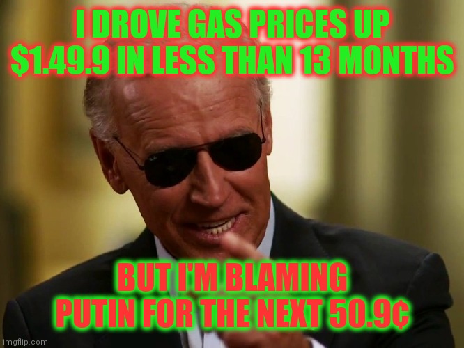 OPEC Loves Me |  I DROVE GAS PRICES UP $1.49.9 IN LESS THAN 13 MONTHS; BUT I'M BLAMING PUTIN FOR THE NEXT 50.9¢ | image tagged in cool joe biden,old fart,connection | made w/ Imgflip meme maker