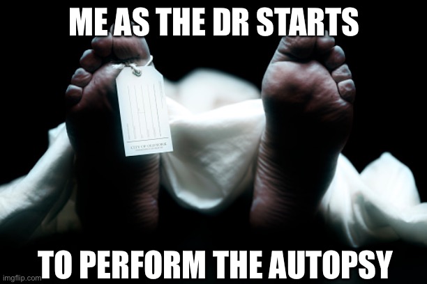 Autopsy | ME AS THE DR STARTS; TO PERFORM THE AUTOPSY | image tagged in dead body corpse feet tag,autopsy,doctor,hospital,sick,dead | made w/ Imgflip meme maker