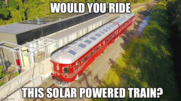 Solar powered train | WOULD YOU RIDE; THIS SOLAR POWERED TRAIN? | image tagged in solar,train,tourism | made w/ Imgflip meme maker