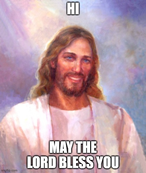 May God bless you! | HI; MAY THE LORD BLESS YOU | image tagged in happy | made w/ Imgflip meme maker
