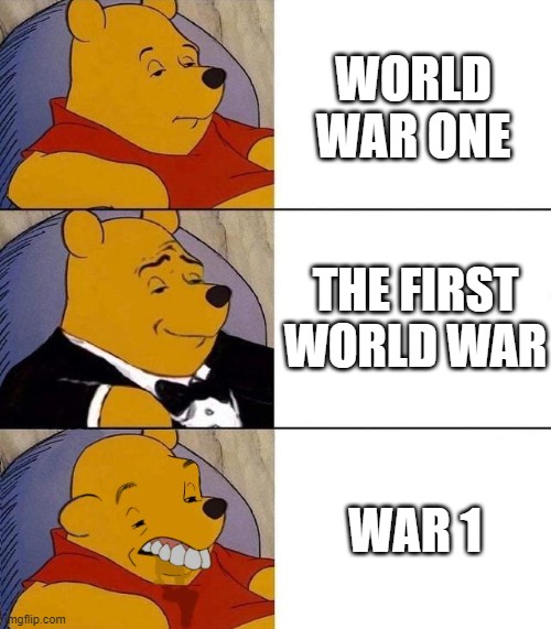 ww1 pronaunce lol | WORLD WAR ONE; THE FIRST WORLD WAR; WAR 1 | image tagged in best better blurst | made w/ Imgflip meme maker