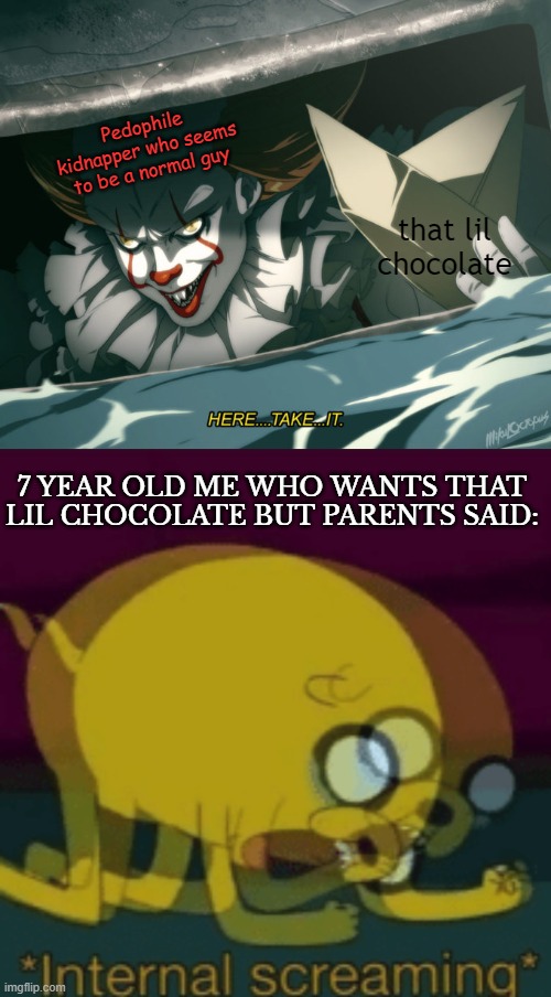 those days, were painful days |  Pedophile kidnapper who seems to be a normal guy; that lil chocolate; 7 YEAR OLD ME WHO WANTS THAT LIL CHOCOLATE BUT PARENTS SAID: | image tagged in here take it,jake the dog internal screaming,memes,very funny | made w/ Imgflip meme maker