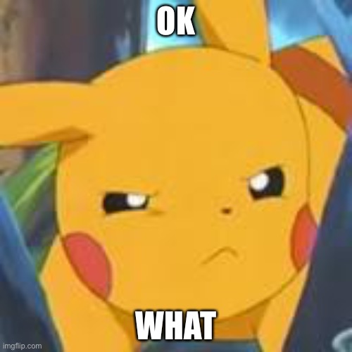 Ok wait | OK; WHAT | image tagged in unimpressed pikachu | made w/ Imgflip meme maker