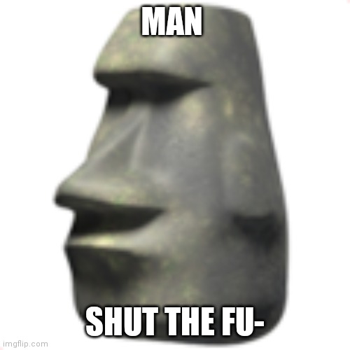 moai | MAN SHUT THE FU- | image tagged in moai | made w/ Imgflip meme maker
