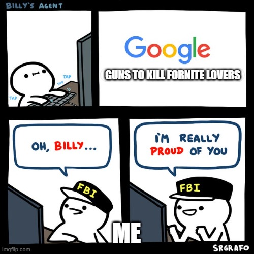 heh |  GUNS TO KILL FORNITE LOVERS; ME | image tagged in billy's fbi agent | made w/ Imgflip meme maker