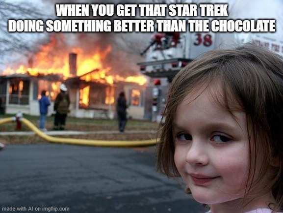 Disaster Girl | WHEN YOU GET THAT STAR TREK DOING SOMETHING BETTER THAN THE CHOCOLATE | image tagged in memes,disaster girl | made w/ Imgflip meme maker