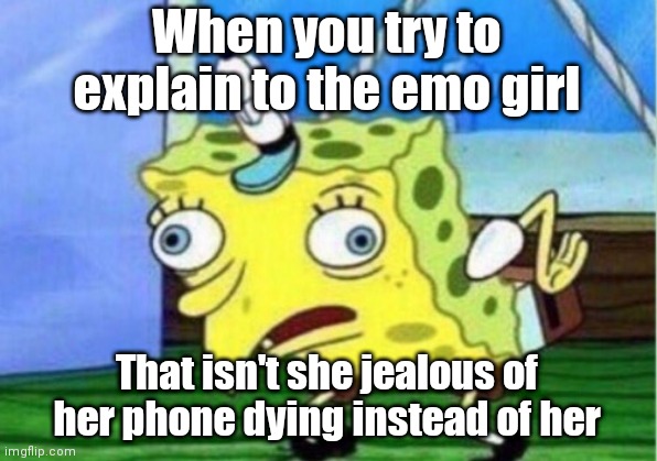 K | When you try to explain to the emo girl; That isn't she jealous of her phone dying instead of her | image tagged in memes,mocking spongebob | made w/ Imgflip meme maker