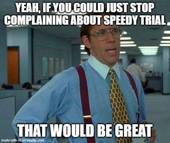 That Would Be Great Meme | YEAH, IF YOU COULD JUST STOP COMPLAINING ABOUT SPEEDY TRIAL; THAT WOULD BE GREAT | image tagged in memes,that would be great | made w/ Imgflip meme maker