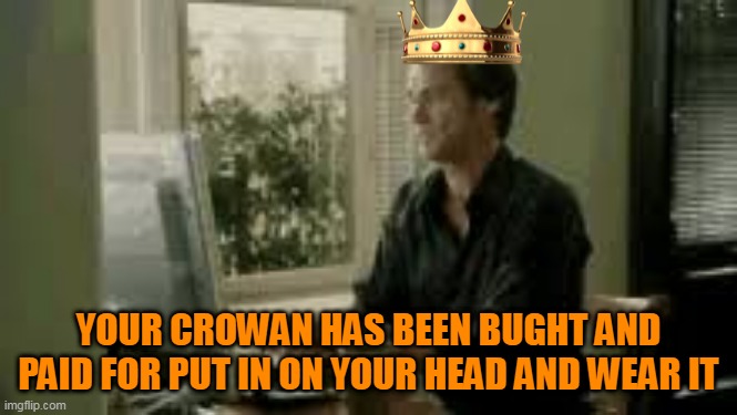 YOUR CROWAN HAS BEEN BUGHT AND PAID FOR PUT IN ON YOUR HEAD AND WEAR IT | made w/ Imgflip meme maker