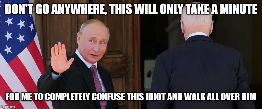 Putin and Biden | DON'T GO ANYWHERE, THIS WILL ONLY TAKE A MINUTE; FOR ME TO COMPLETELY CONFUSE THIS IDIOT AND WALK ALL OVER HIM | made w/ Imgflip meme maker