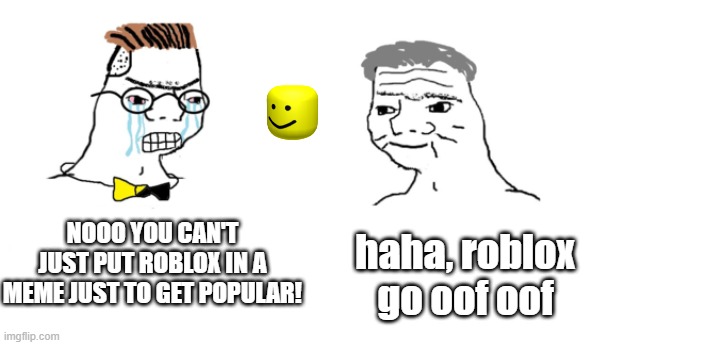 I ran out of ideas... | NOOO YOU CAN'T JUST PUT ROBLOX IN A MEME JUST TO GET POPULAR! haha, roblox go oof oof | image tagged in nooo haha go brrr,roblox,haha,nooo,oof oof | made w/ Imgflip meme maker