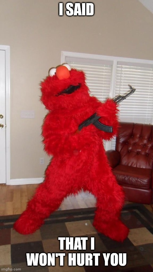 Russian Elmo holding AK and IP Address | I SAID THAT I WON'T HURT YOU | image tagged in russian elmo holding ak and ip address | made w/ Imgflip meme maker