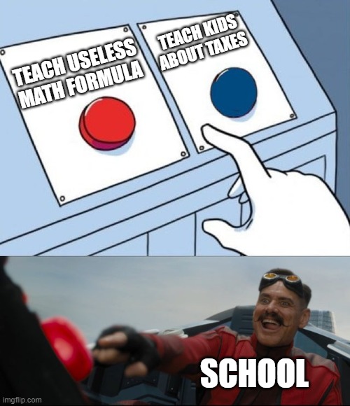 Robotnik Button | TEACH KIDS ABOUT TAXES; TEACH USELESS MATH FORMULA; SCHOOL | image tagged in robotnik button | made w/ Imgflip meme maker