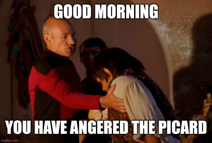 Angered the Picard |  GOOD MORNING; YOU HAVE ANGERED THE PICARD | image tagged in star trek,tng,picard,angry,anger,good morning | made w/ Imgflip meme maker