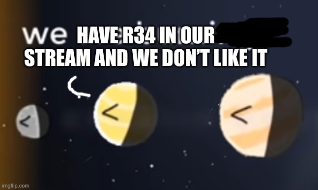 we are burning! | HAVE R34 IN OUR STREAM AND WE DON’T LIKE IT | image tagged in we are burning | made w/ Imgflip meme maker