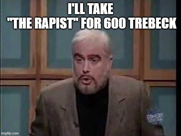 snl jeopardy sean connery | I'LL TAKE
 "THE RAPIST" FOR 600 TREBECK | image tagged in snl jeopardy sean connery | made w/ Imgflip meme maker
