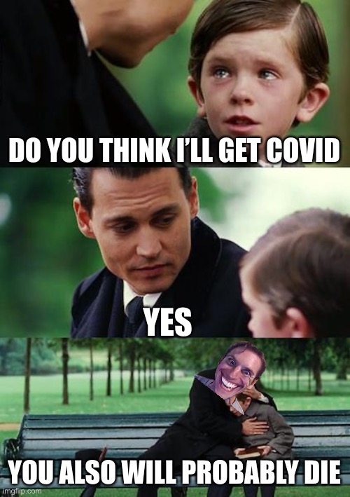 Nope | DO YOU THINK I’LL GET COVID; YES; YOU ALSO WILL PROBABLY DIE | image tagged in memes,finding neverland | made w/ Imgflip meme maker