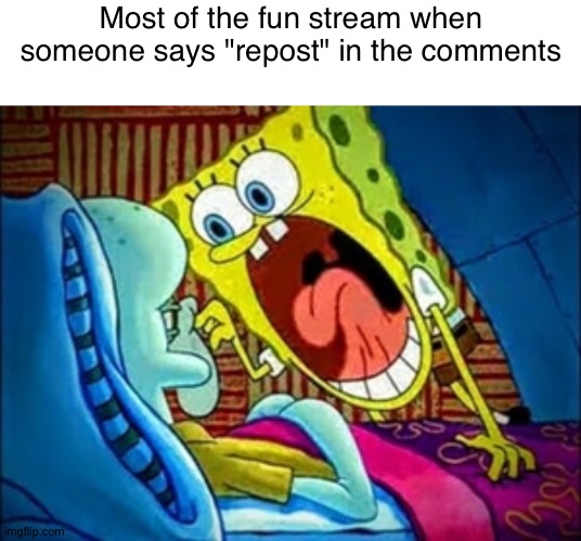 Most of the fun stream when someone says "repost" in the comments | image tagged in memes,blank transparent square,spongebob yelling | made w/ Imgflip meme maker