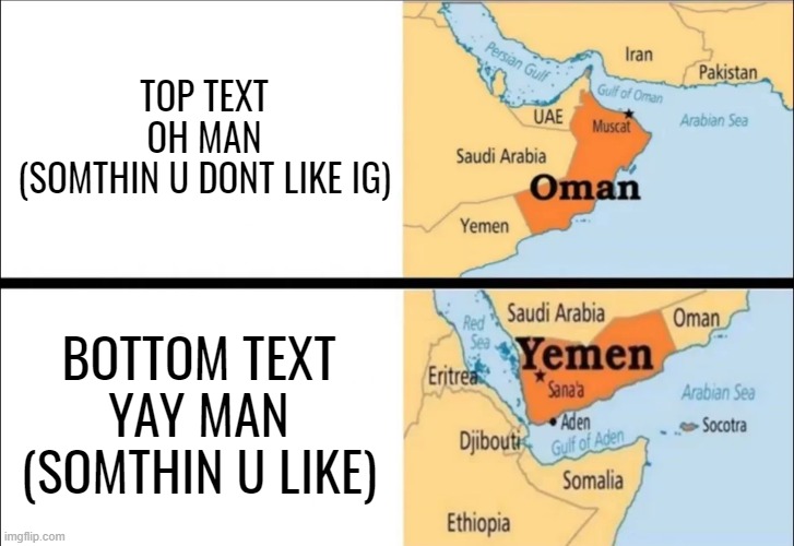 OLD TITLE | TOP TEXT
OH MAN
(SOMTHIN U DONT LIKE IG); BOTTOM TEXT
YAY MAN
(SOMTHIN U LIKE) | image tagged in oman and yemen | made w/ Imgflip meme maker