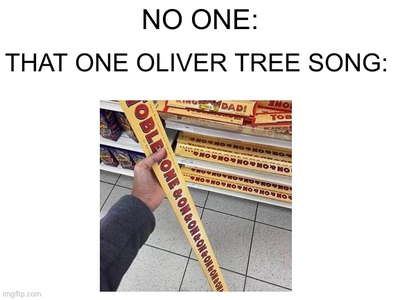 Life goes on&on&on&on&on&on… | THAT ONE OLIVER TREE SONG:; NO ONE: | image tagged in blank white template,when life gives you lemons,sus | made w/ Imgflip meme maker