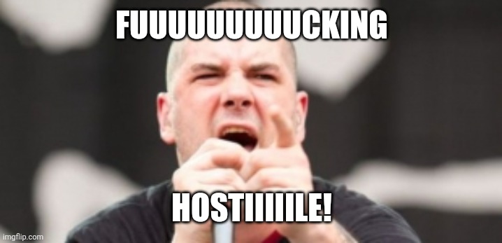 Pantera Phil Anselmo | FUUUUUUUUUCKING; HOSTIIIIILE! | image tagged in pantera phil anselmo | made w/ Imgflip meme maker