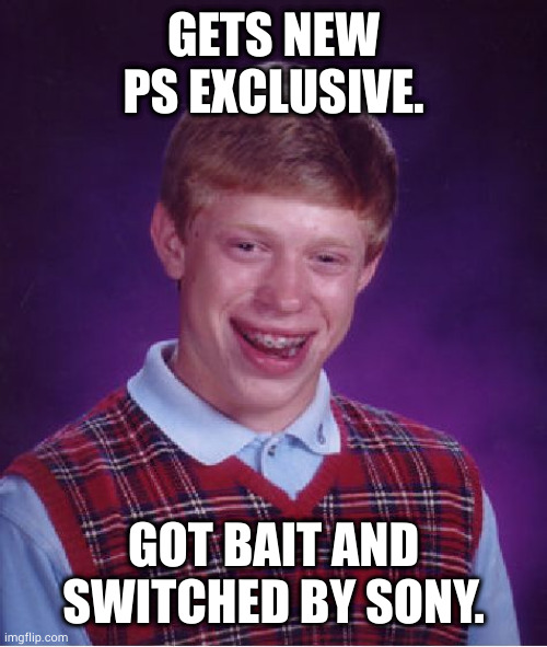 so while y'all complaining about Nintendo.... | GETS NEW PS EXCLUSIVE. GOT BAIT AND SWITCHED BY SONY. | image tagged in memes,bad luck brian | made w/ Imgflip meme maker