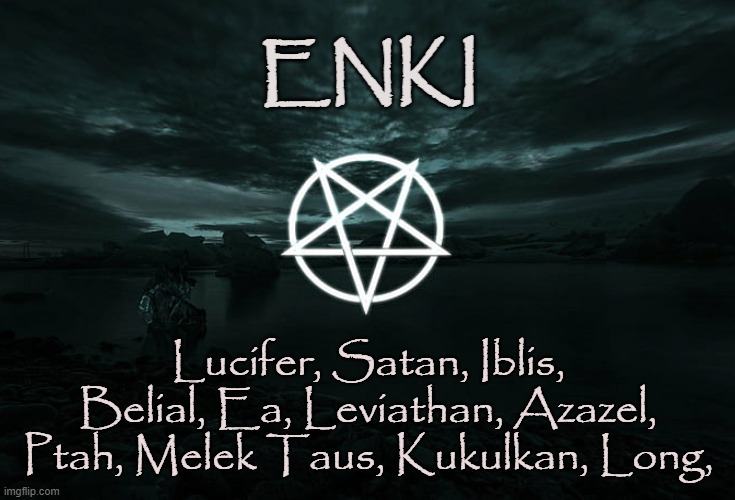 DRAGON SERPENT GOD | ENKI; Lucifer, Satan, Iblis, Belial, Ea, Leviathan, Azazel, Ptah, Melek Taus, Kukulkan, Long, | image tagged in satan,lucifer,iblis,enki,melek taus,kukulkan | made w/ Imgflip meme maker