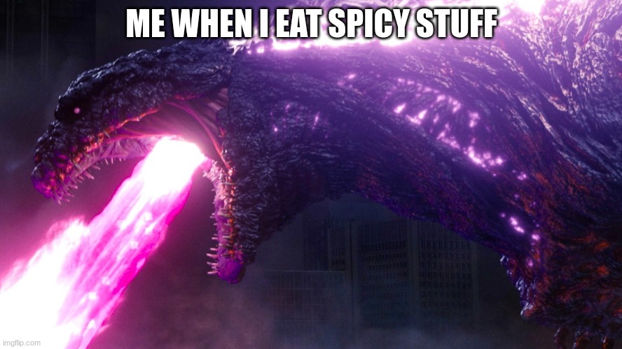 shin godzilla | ME WHEN I EAT SPICY STUFF | image tagged in shin godzilla | made w/ Imgflip meme maker