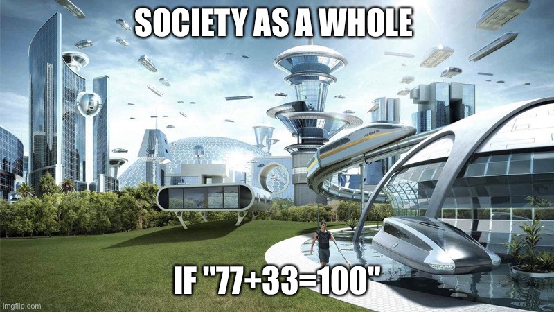 Shitpost | SOCIETY AS A WHOLE; IF "77+33=100" | image tagged in the future world if,memes,funny,go kys | made w/ Imgflip meme maker