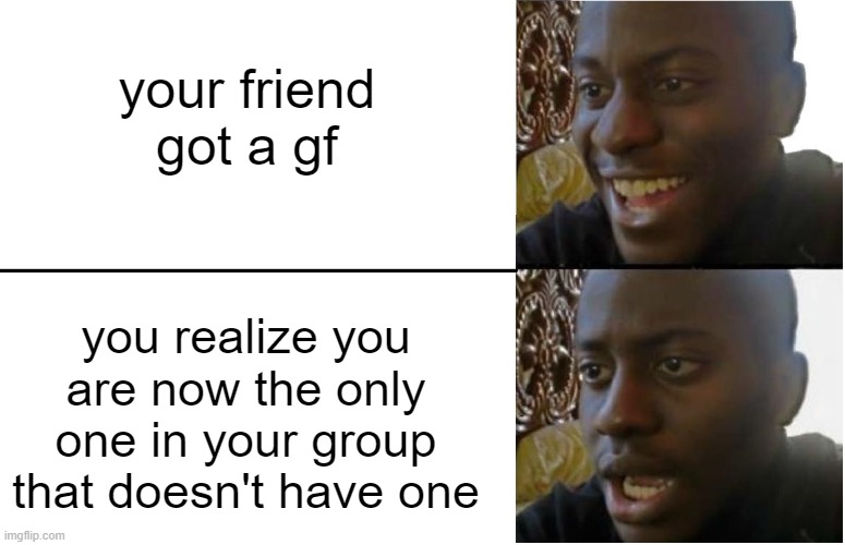 oof | your friend got a gf; you realize you are now the only one in your group that doesn't have one | image tagged in disappointed black guy,sad | made w/ Imgflip meme maker
