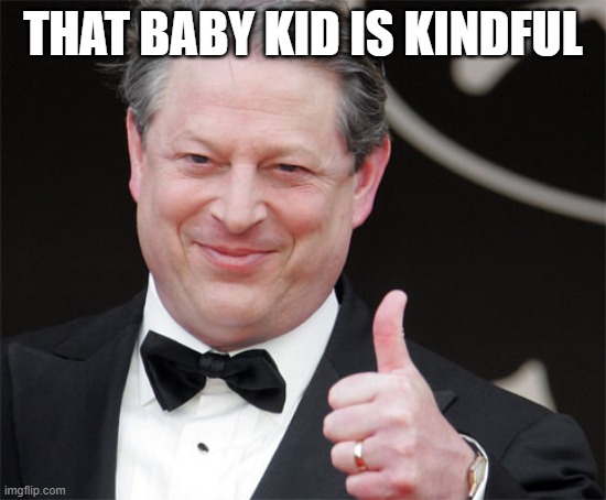 Gore Thumps Up | THAT BABY KID IS KINDFUL | image tagged in gore thumps up | made w/ Imgflip meme maker