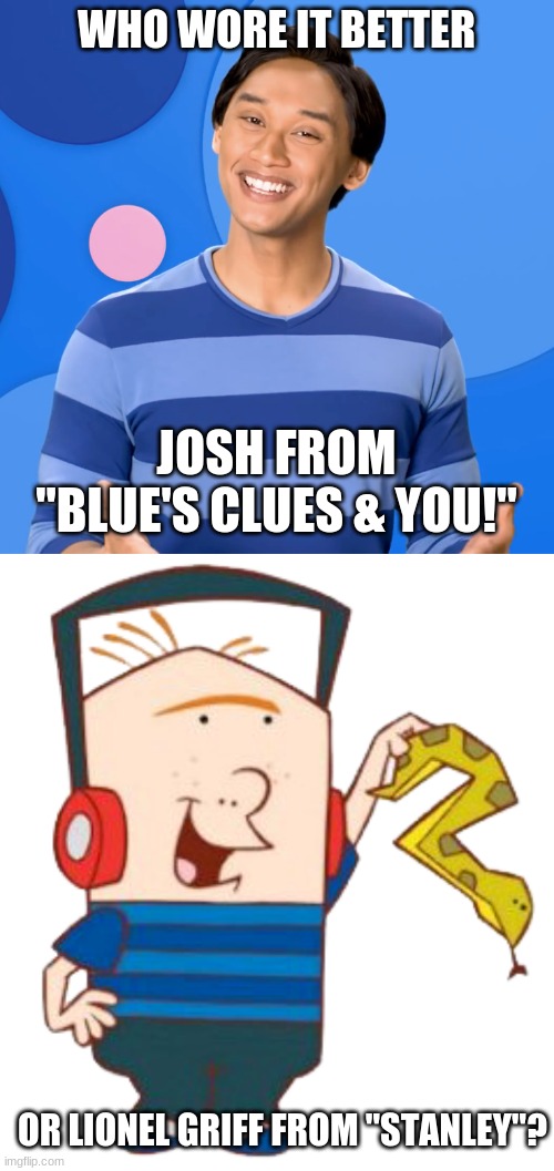 Who Wore It Better Wednesday #95 - Blue striped shirts | WHO WORE IT BETTER; JOSH FROM "BLUE'S CLUES & YOU!"; OR LIONEL GRIFF FROM "STANLEY"? | image tagged in memes,who wore it better,blue's clues,stanley,nickelodeon,disney | made w/ Imgflip meme maker