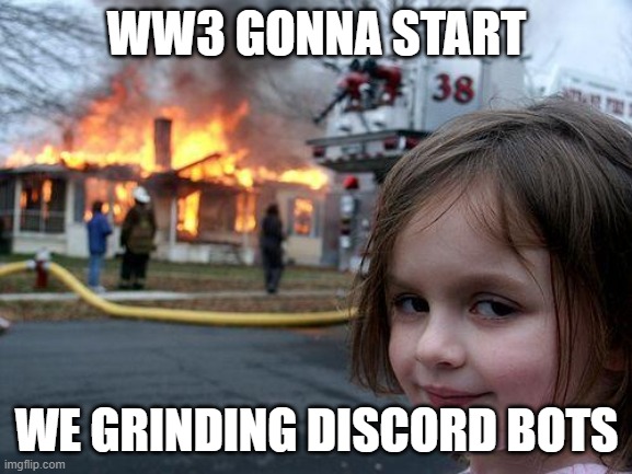 LMAO | WW3 GONNA START; WE GRINDING DISCORD BOTS | image tagged in memes,disaster girl | made w/ Imgflip meme maker