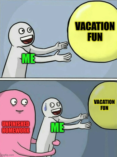 Unfinished homework | VACATION FUN; ME; VACATION FUN; UNFINISHED HOMEWORK; ME | image tagged in memes,running away balloon | made w/ Imgflip meme maker