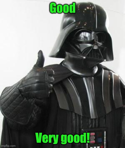 Darth vader approves | Good Very good! | image tagged in darth vader approves | made w/ Imgflip meme maker