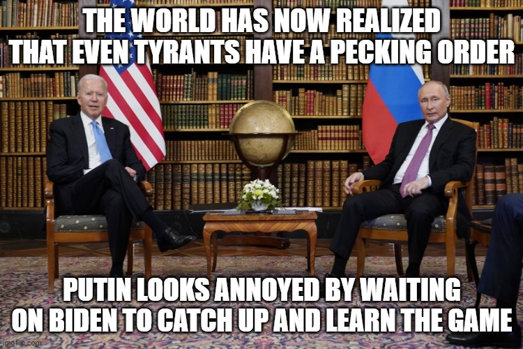 A picture is worth a thousand words | THE WORLD HAS NOW REALIZED THAT EVEN TYRANTS HAVE A PECKING ORDER; PUTIN LOOKS ANNOYED BY WAITING ON BIDEN TO CATCH UP AND LEARN THE GAME | image tagged in joe biden and vladimir putin,weak biden,strong putin,two dictators,america in decline | made w/ Imgflip meme maker