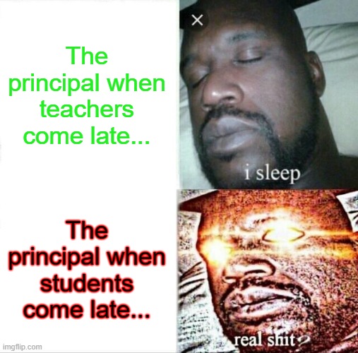 The Principal be like.... | The principal when teachers come late... The principal when students come late... | image tagged in memes,sleeping shaq | made w/ Imgflip meme maker