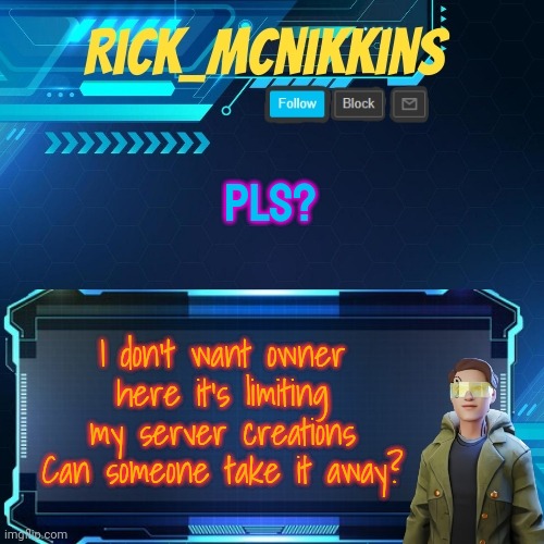 Mcnikkins Temp 3 v2 | PLS? I don't want owner here it's limiting my server creations
Can someone take it away? | image tagged in mcnikkins temp 3 v2 | made w/ Imgflip meme maker