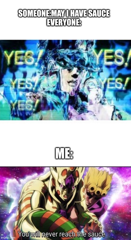 None for u | SOMEONE:MAY I HAVE SAUCE
EVERYONE:; ME: | image tagged in blank white template,jojo's bizarre adventure,anime meme,no sauce,yes,never reach the sauce | made w/ Imgflip meme maker
