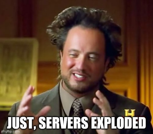 Ancient Aliens Meme | JUST, SERVERS EXPLODED | image tagged in memes,ancient aliens | made w/ Imgflip meme maker