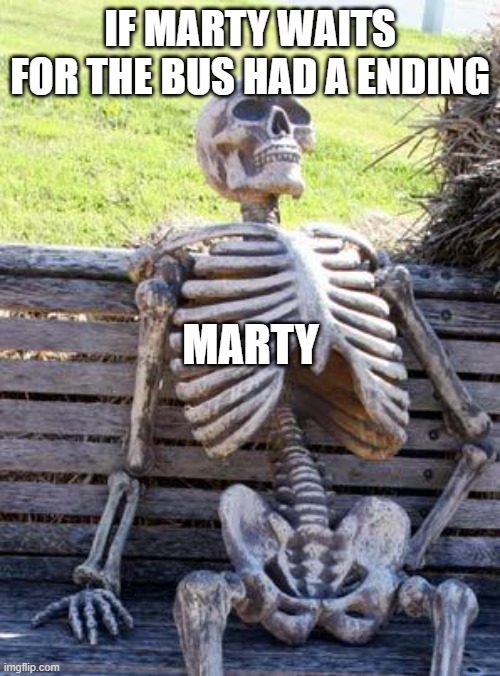 Waiting Skeleton | IF MARTY WAITS FOR THE BUS HAD A ENDING; MARTY | image tagged in memes,waiting skeleton | made w/ Imgflip meme maker