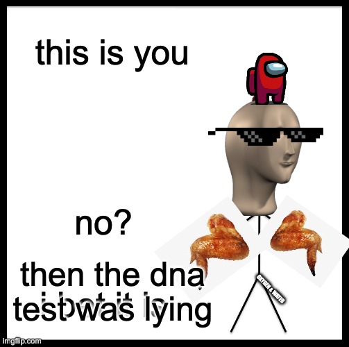 Be Like Bill Meme | this is you i bet it is no? then the dna test was lying OXYGEN & WATER | image tagged in memes,be like bill | made w/ Imgflip meme maker