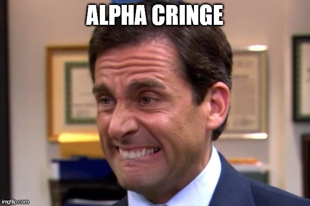 Alpha Cringe | ALPHA CRINGE | image tagged in cringe | made w/ Imgflip meme maker