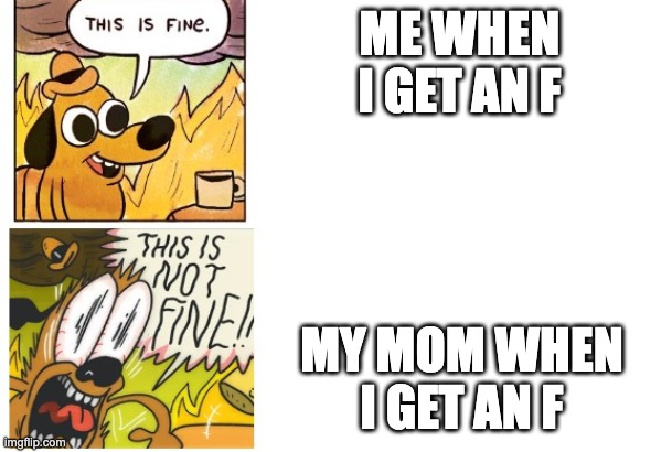 lol- WAIT NO MOM IS HERE- *dead* |  ME WHEN I GET AN F; MY MOM WHEN I GET AN F | image tagged in this is fine this is not fine,mom,me explaining to my mom,fail,this is fine,this is not fine | made w/ Imgflip meme maker