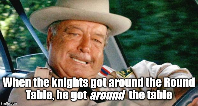 Smokey and the Bandit 1 | around When the knights got around the Round Table, he got                    the table | image tagged in smokey and the bandit 1 | made w/ Imgflip meme maker