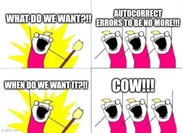 What Do We Want Meme | AUTOCORRECT ERRORS TO BE NO MORE!!! WHAT DO WE WANT?!! WHEN DO WE WANT IT?!! COW!!! | image tagged in memes,what do we want | made w/ Imgflip meme maker