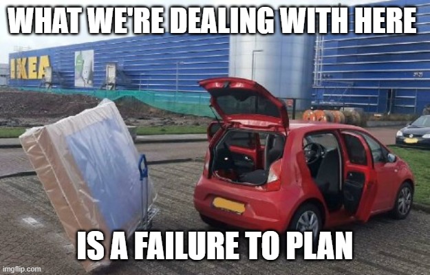 Failure is our only option | WHAT WE'RE DEALING WITH HERE; IS A FAILURE TO PLAN | image tagged in idiocy,small car,failure | made w/ Imgflip meme maker