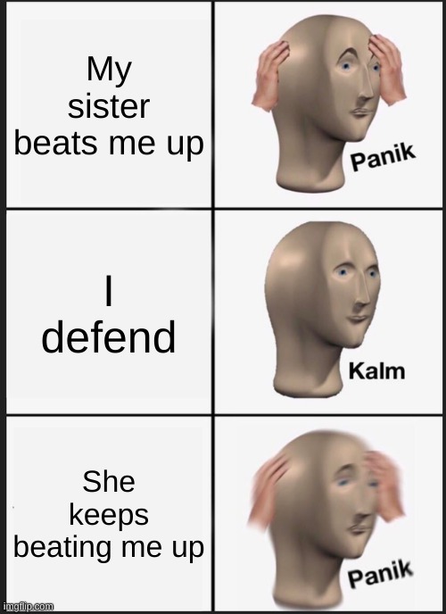 My sister actually does this | My sister beats me up; I defend; She keeps beating me up | image tagged in memes,panik kalm panik,sisters | made w/ Imgflip meme maker