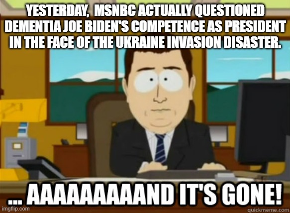 When even Party-Loyalist media outlets are questioning Dementia Joe's competence, a leftist president is in TROUBLE. | YESTERDAY,  MSNBC ACTUALLY QUESTIONED DEMENTIA JOE BIDEN'S COMPETENCE AS PRESIDENT IN THE FACE OF THE UKRAINE INVASION DISASTER. | image tagged in dementia joe biden,ukraine,russia,msnbc | made w/ Imgflip meme maker