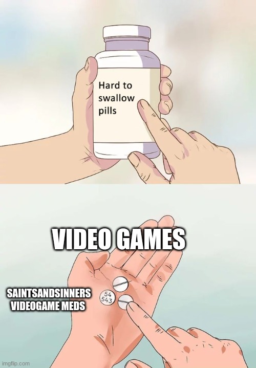 Hard To Swallow Pills |  VIDEO GAMES; SAINTSANDSINNERS VIDEOGAME MEDS | image tagged in memes,hard to swallow pills | made w/ Imgflip meme maker